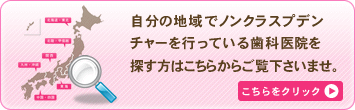 自分の地域でノンクラスプデンチャーを行っている歯科医院を探す方はこちらからご覧下さいませ。