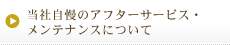 当社自慢のアフターサービス・メンテナンスについて