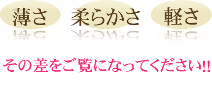 薄さ 柔らかさ 軽さ その差をご覧になってください！！