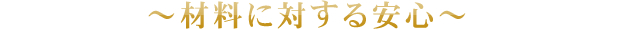 ～材料に対する安心～