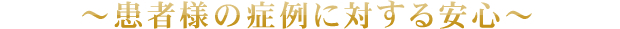 ～患者様の症例に対する安心～